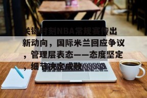 九游娱乐-包含关键时刻NBA常规赛传出新动向，国际米兰回应争议，管理层表态——态度坚定，细节决定成败的词条