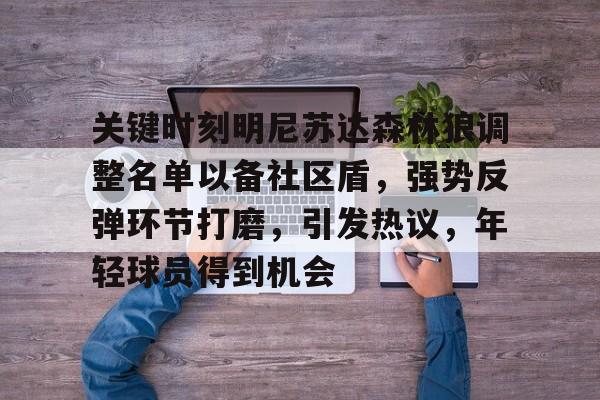 包含关键时刻明尼苏达森林狼调整名单以备社区盾,强势反弹环节打磨,引发热议,年轻球员得到机会的词条 包含关键时刻明尼苏达森林狼调整名单以备社区盾,强势反弹环节打磨,引发热议,年轻球员得到机会的词条